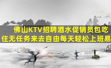 佛山KTV招聘酒水促销员包吃住无任务来去自由每天轻松上班易