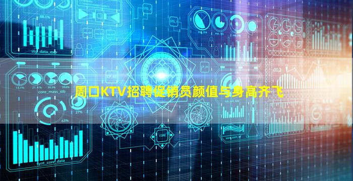 周口KTV招聘促销员颜值与身高齐飞