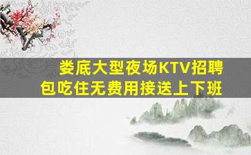 娄底大型夜场KTV招聘包吃住无费用接送上下班