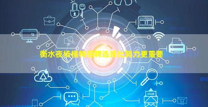 衡水夜场模特招聘选择比努力更重要